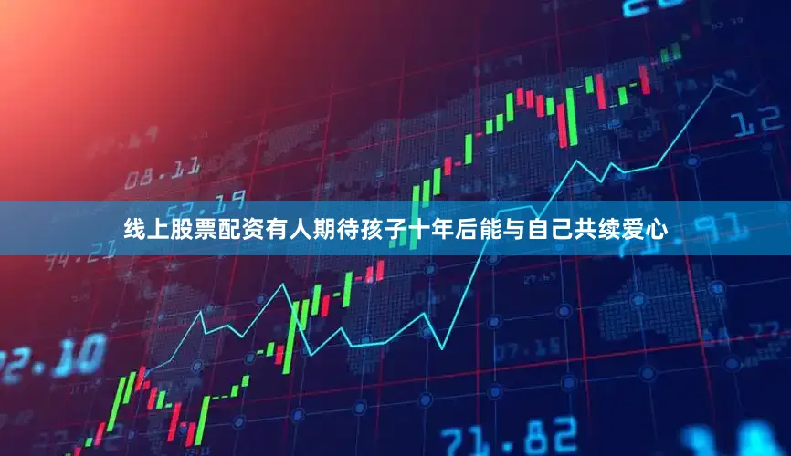 线上股票配资有人期待孩子十年后能与自己共续爱心