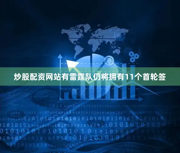 炒股配资网站有雷霆队仍将拥有11个首轮签
