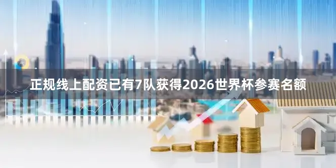 正规线上配资已有7队获得2026世界杯参赛名额