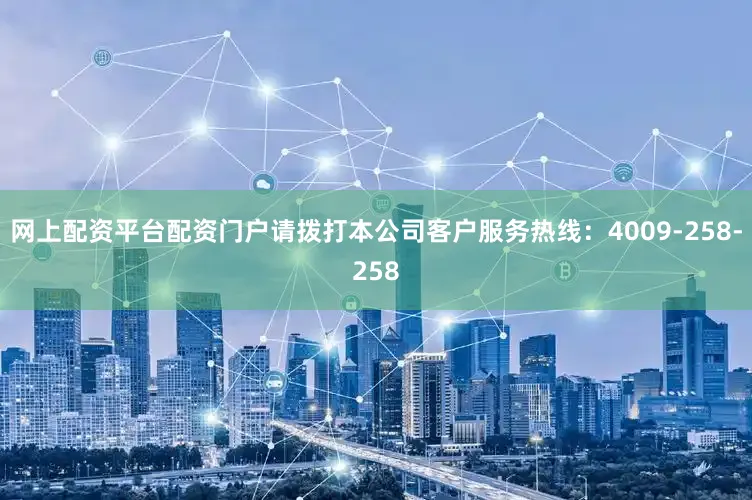 网上配资平台配资门户请拨打本公司客户服务热线：4009-258-258