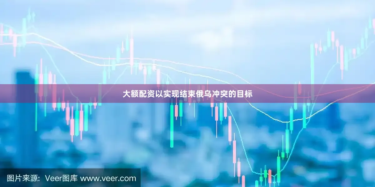 大额配资以实现结束俄乌冲突的目标