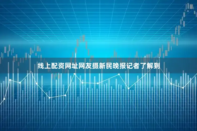 线上配资网址网友摄新民晚报记者了解到