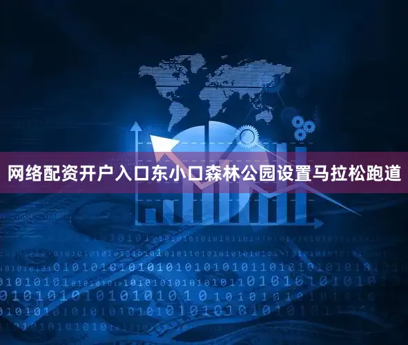 网络配资开户入口东小口森林公园设置马拉松跑道