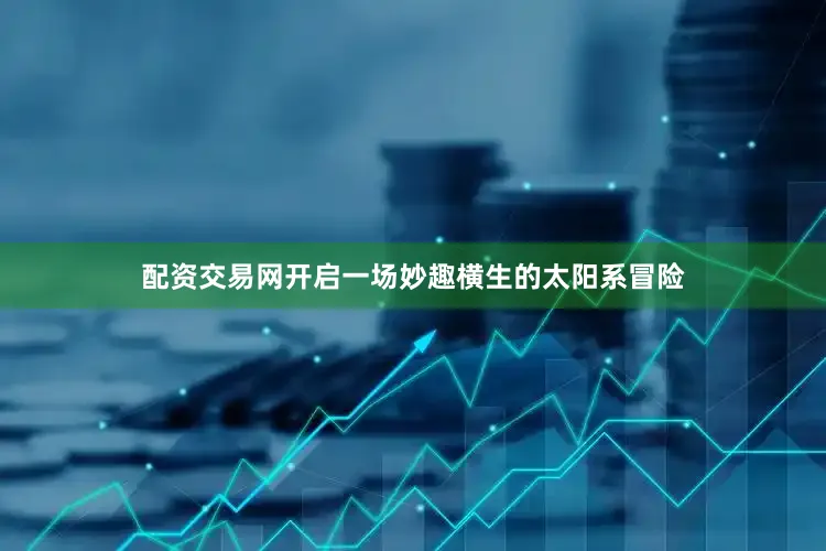 配资交易网开启一场妙趣横生的太阳系冒险