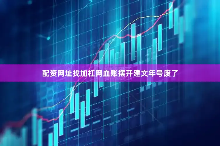 配资网址找加杠网血账摆开建文年号废了