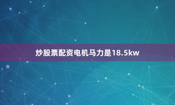 炒股票配资电机马力是18.5kw
