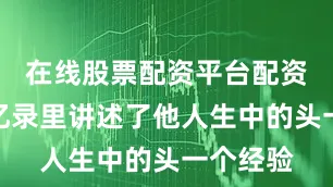 在线股票配资平台配资之家回忆录里讲述了他人生中的头一个经验