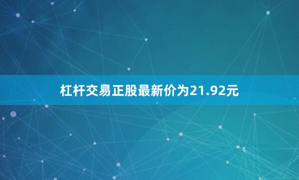 杠杆交易正股最新价为21.92元