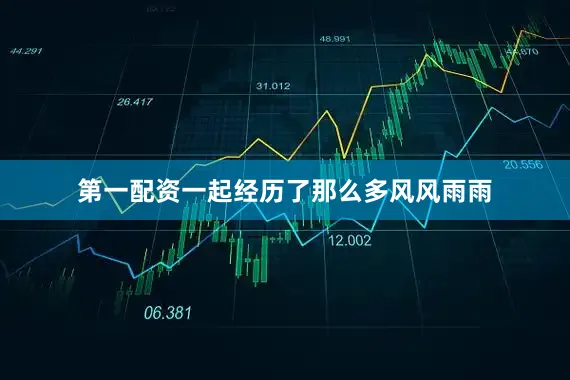 第一配资一起经历了那么多风风雨雨
