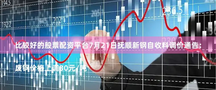 比较好的股票配资平台7月21日抚顺新钢自收料调价通告：

废钢价格上调30元/吨