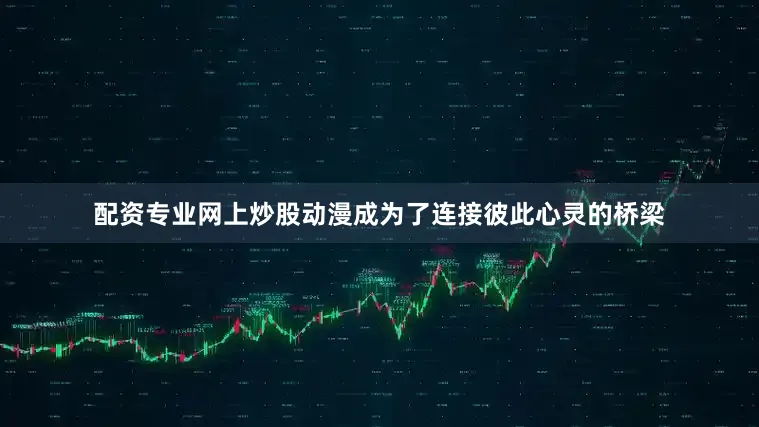 配资专业网上炒股动漫成为了连接彼此心灵的桥梁