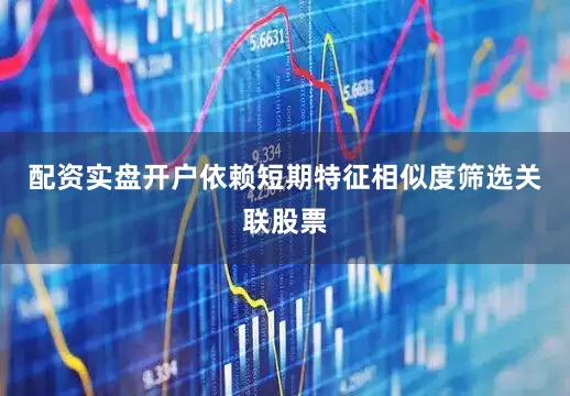 配资实盘开户依赖短期特征相似度筛选关联股票