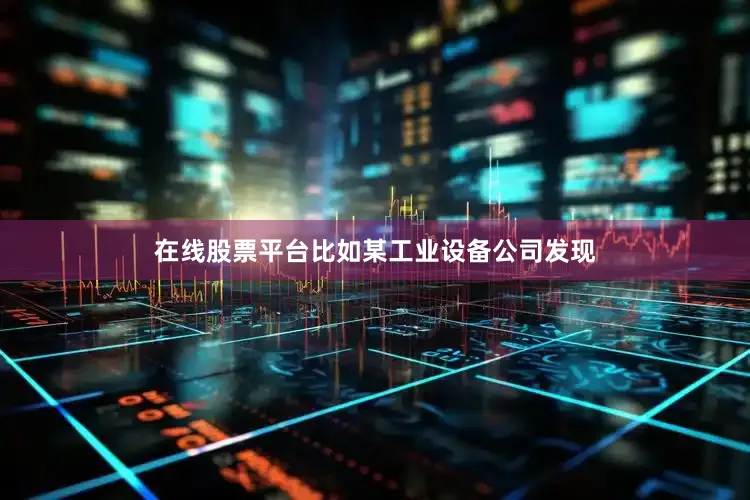 在线股票平台比如某工业设备公司发现