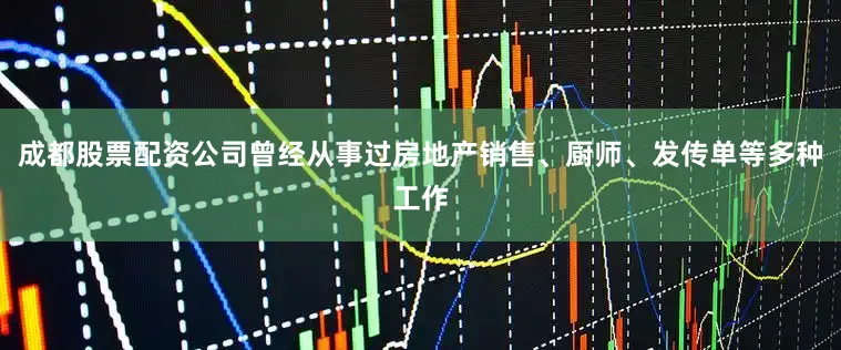 成都股票配资公司曾经从事过房地产销售、厨师、发传单等多种工作