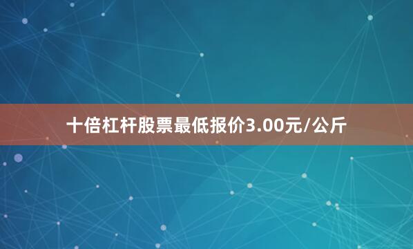 十倍杠杆股票最低报价3.00元/公斤
