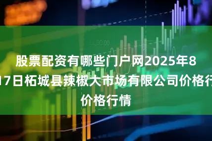 股票配资有哪些门户网2025年8月17日柘城县辣椒大市场有限公司价格行情