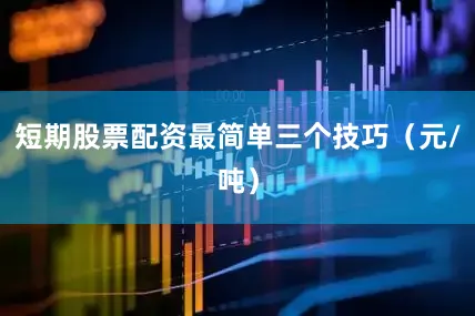 短期股票配资最简单三个技巧（元/吨）